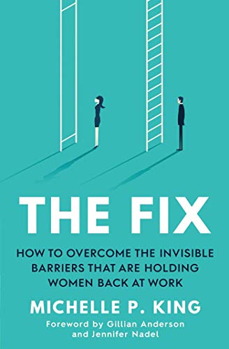 The Fix: How to Overcome the Invisible Barriers That Are Holding Women Back at Work The Fix: How to Overcome the Invisible Barriers That Are Holding Women Back at Work