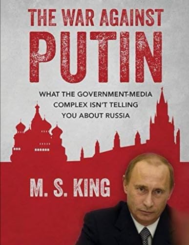 War Against Putin: What the Government-Media Complex Isn't Telling You About Russia