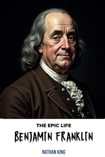 The Epic Life of Benjamin Franklin: The Practical Genius Who Shaped America (The Epic Life Series) von Independently published