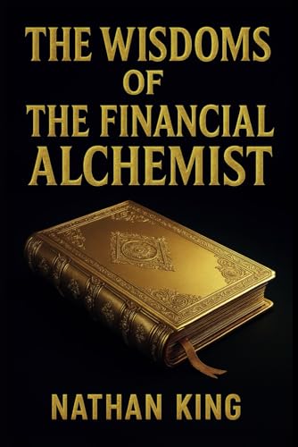 The Wisdoms Of The Financial Alchemist: The Hidden Codex of Wealth Revealed von Independently published
