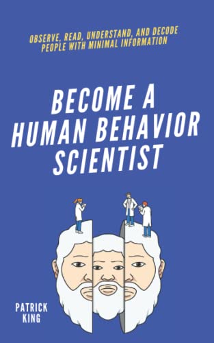 Become A Human Behavior Scientist: Observe, Read, Understand, and Decode People With Minimal Information (How to be More Likable and Charismatic, Band 19)