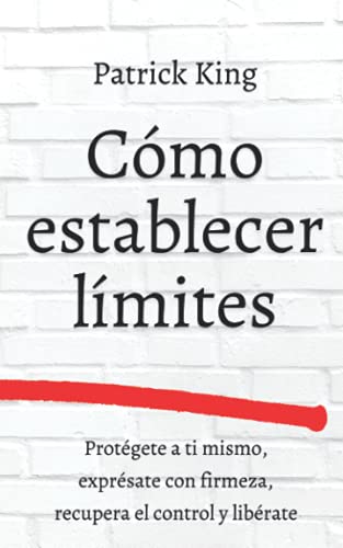 Cómo establecer límites: Protégete a ti mismo, exprésate con firmeza, recupera el control y libérate (Patrick King Español, Band 8) von Independently published