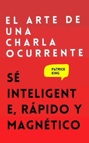 El arte de una charla ocurrente: Sé inteligente, rápido y magnético (Patrick King Español, Band 4) El arte de una charla ocurrente: Sé inteligente, rápido y magnético (Patrick King Español, Band 4)