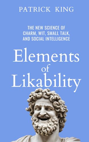 Elements of Likability: The New Science of Charm, Wit, Small Talk, and Social Intelligence (How to be More Likable and Charismatic, Band 41) von Independently published