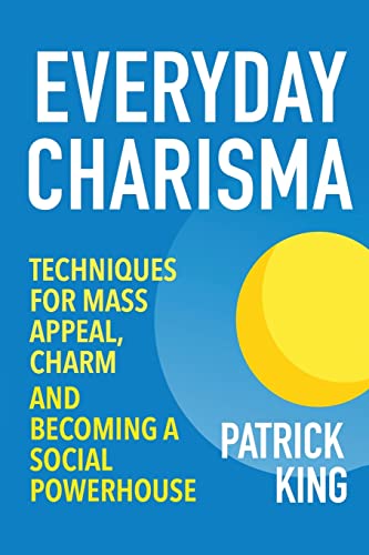 Everyday Charisma: Techniques for Mass Appeal, Charm, and Becoming a Social Powe Everyday Charisma: Techniques for Mass Appeal, Charm, and Becoming a Social Powe