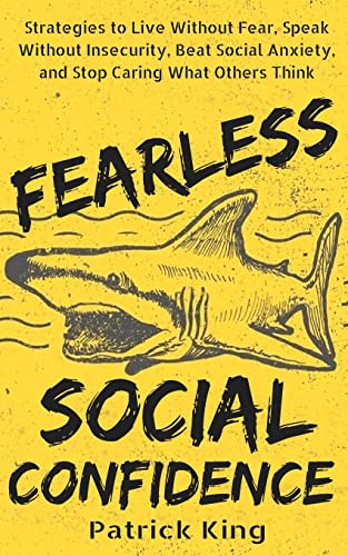 Fearless Social Confidence: Strategies to Live Without Insecurity, Speak Without Fear, Beat Social Anxiety, and Stop Caring What Others Think Fearless Social Confidence: Strategies to Live Without Insecurity, Speak Without Fear, Beat Social Anxiety, and Stop Caring What Others Think