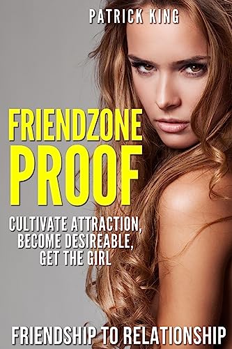 Friendzone Proof: Friendship to Relationship - Cultivate Attraction, Become Desi von Createspace Independent Publishing Platform