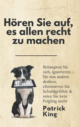 Hören Sie auf, es allen recht zu machen: Behaupten Sie sich, ignorieren Sie was andere denken, eliminieren Sie Schuldgefühle & seien Sie kein Feigling mehr (Patrick King Deutsch, Band 3) von Independently published
