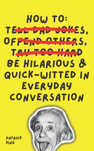 How To Be Hilarious and Quick-Witted in Everyday Conversation (How to be More Likable and Charismatic, Band 10)