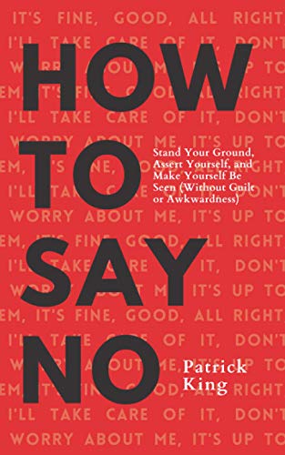 How To Say No: Stand Your Ground, Assert Yourself, and Make Yourself Be Seen (Without Guilt or Awkwardness) (Be Confident and Fearless, Band 5) von Independently published