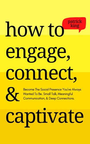 How to Engage, Connect, & Captivate: Become the Social Presence You've Always Wanted To Be. Small Talk, Meaningful Communication, & Deep Connections (How to be More Likable and Charismatic, Band 18)