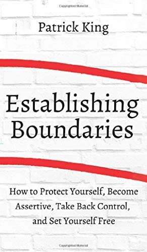 How to Establish Boundaries: Protect Yourself, Become Assertive, Take Back Control, and Set Yourself Free How to Establish Boundaries: Protect Yourself, Become Assertive, Take Back Control, and Set Yourself Free