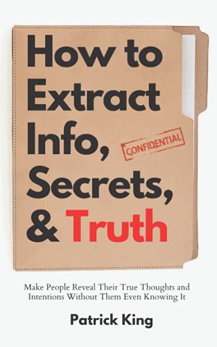 How to Extract Info, Secrets, and Truth: Make People Reveal Their True Thoughts and Intentions Without Them Even Knowing It (How to be More Likable and Charismatic, Band 12)
