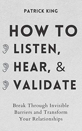 How to Listen, Hear, and Validate: Break Through Invisible Barriers and Transform Your Relationships (How to be More Likable and Charismatic, Band 8)