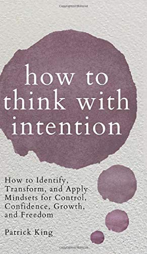 How to Think with Intention: How to Identify, Transform, and Apply Mindsets for Control, Confidence, Growth, and Freedom How to Think with Intention: How to Identify, Transform, and Apply Mindsets for Control, Confidence, Growth, and Freedom