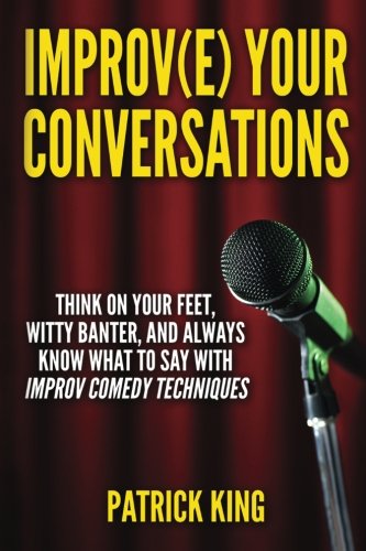Improve Your Conversations: Think On Your Feet, Witty Banter, and Always Know Wh Improve Your Conversations: Think On Your Feet, Witty Banter, and Always Know Wh