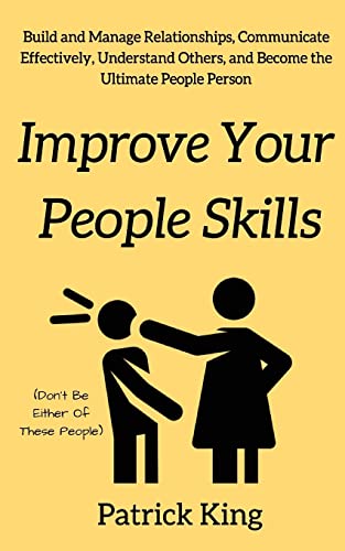 Improve Your People Skils: Build and Manage Relationships, Communicate Effectively, Understand Others, and Become the Ultimate People Person Improve Your People Skils: Build and Manage Relationships, Communicate Effectively, Understand Others, and Become the Ultimate People Person