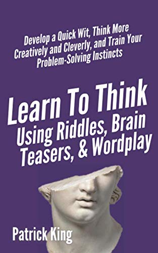 Learn to Think Using Riddles, Brain Teasers, and Wordplay: Develop a Quick Wit, Think More Creatively and Cleverly, and Train your Problem-Solving instincts (Clear Thinking and Fast Action, Band 8) von Independently published
