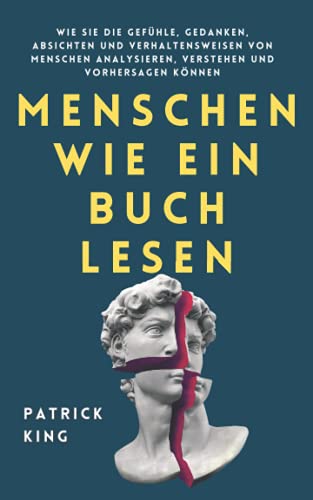 Menschen wie ein Buch lesen: Wie Sie die Gefühle, Gedanken, Absichten und Verhaltensweisen von Menschen analysieren, verstehen und vorhersagen können (Patrick King Deutsch, Band 2)