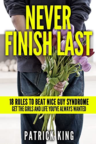 Never Finish Last: 18 Rules to Beat Nice Guy Syndrome - Get the Girls and Life Y Never Finish Last: 18 Rules to Beat Nice Guy Syndrome - Get the Girls and Life Y