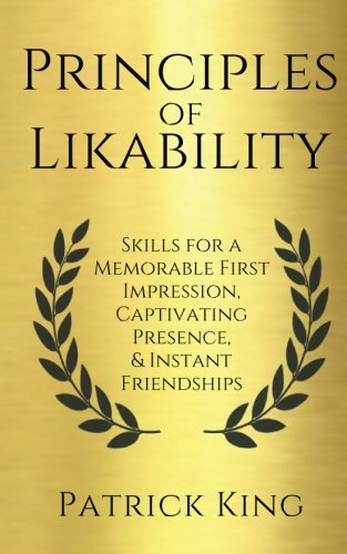 Principles of Likability: Skills for a Memorable First Impression, Captivating Presence, and Instant Friendships (How to be More Likable and Charismatic, Band 16)