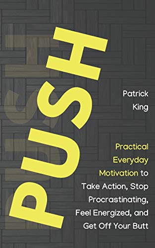Push: Practical Everyday Motivation to Be Self-Disciplined, Take Action, Stop Procrastinating, and Feel Energized