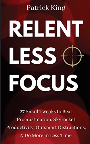 Relentless Focus: 27 Small Tweaks to Beat Procrastination, Skyrocket Productivity, Outsmart Distractions, Do More in Less Time (Clear Thinking and Fast Action, Band 9) von Createspace Independent Publishing Platform