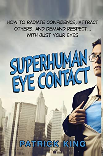Superhuman Eye Contact: How to Radiate Confidence, Attract Others, and Demand Re Superhuman Eye Contact: How to Radiate Confidence, Attract Others, and Demand Re