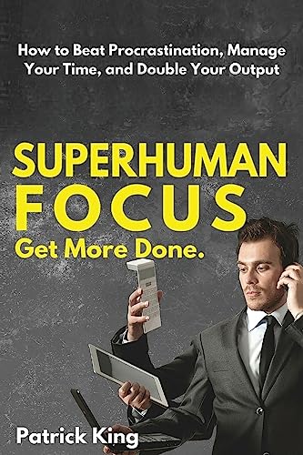 Superhuman Focus: How to Beat Procrastination, Manage Your Time, and Double Your