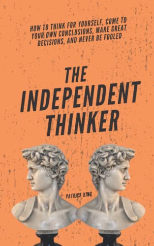 The Independent Thinker: How to Think for Yourself, Come to Your Own Conclusions, Make Great Decisions, and Never Be Fooled (Clear Thinking and Fast Action, Band 4) von Independently published