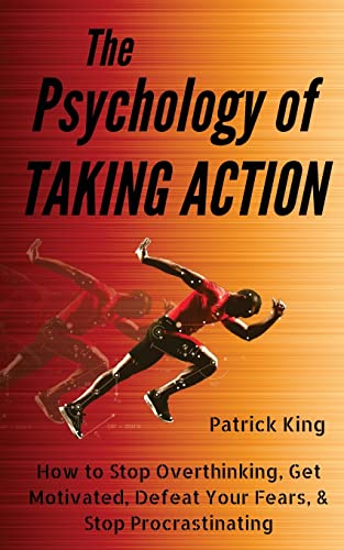 The Psychology of Taking Action: How to Stop Overthinking, Get Motivated, Defeat Your Fears, & Stop Procrastinating The Psychology of Taking Action: How to Stop Overthinking, Get Motivated, Defeat Your Fears, & Stop Procrastinating