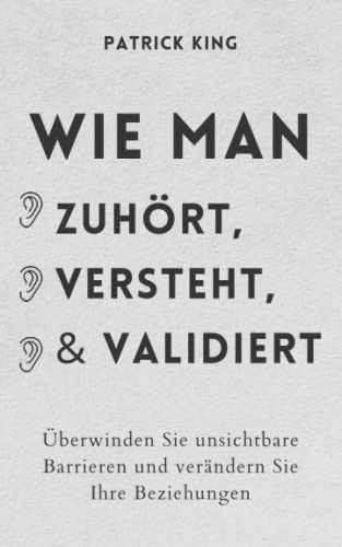 Wie man zuhört, versteht und validiert: Überwinden Sie unsichtbare Barrieren und verändern Sie Ihre Beziehungen von Independently published