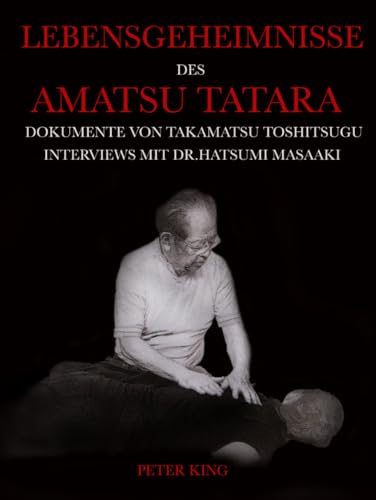 LEBENSGEHEIMNISSE DES AMATSU TATARA: Dokumente von Takamatsu Toshitsugu, Interviews mit Dr. Hatsumi Masaaki