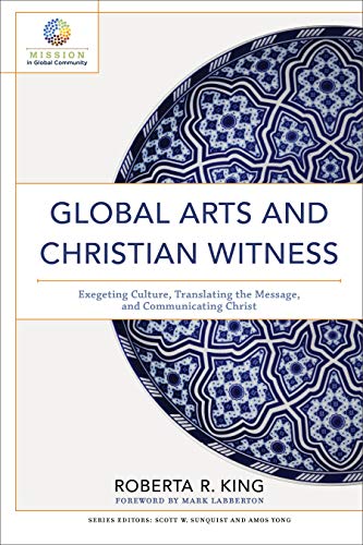 Global Arts and Christian Witness: Exegeting Culture, Translating the Message, and Communicating Christ (Mission in Global Community)