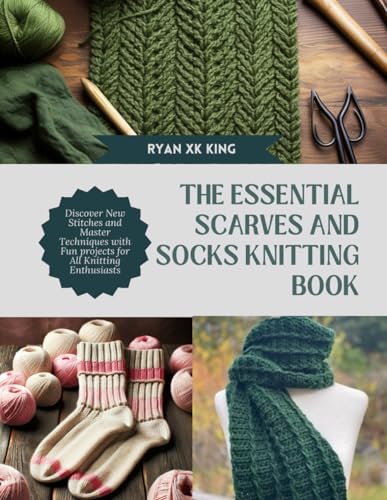 The Essential Scarves and Socks Knitting Book: Discover New Stitches and Master Techniques with Fun projects for All Knitting Enthusiasts