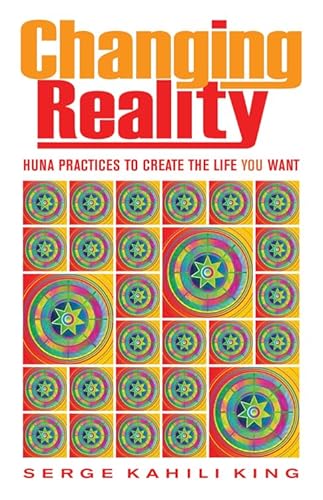 Changing Reality: Huna Practices to Create the Life You Want