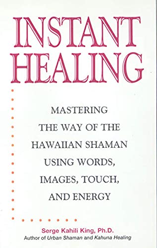 Instant Healing: Mastering the Way of the Hawaiian Shaman Using Words, Images, Touch, and Energy
