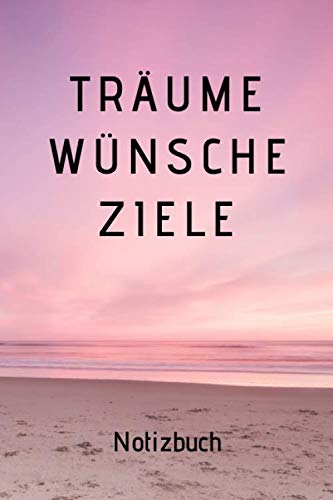 Träume Wünsche Ziele Notizbuch: Wunschbuch, Ziele im Leben setzen um diese zu erreichen und Träume zu erfüllen Notizbuch. Der neue Lebensplaner für deine Träume Wünsche und Ziele! von Independently published