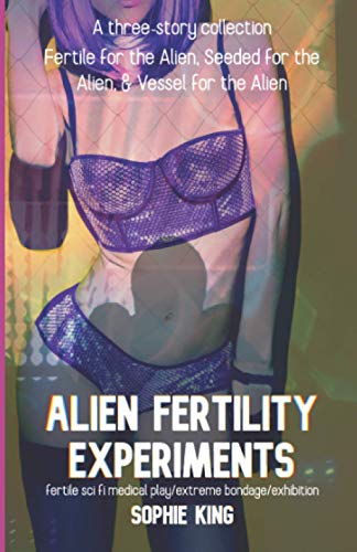 Alien Fertility Experiments: A Three Story Collection: fertile sci fi medical play/extreme bondage/exhibition von Independently Published