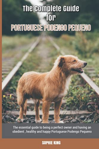 The Complete Guide for Portuguese Podengo Pequeno: The essential guide to being a perfect owner and having an obedient, healthy, and happy Portuguese Podengo Pequeno