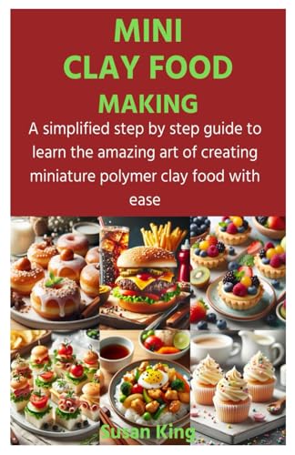 MINI CLAY FOOD MAKING: A simplified step by step guide to learn the amazing art of creating miniature polymer clay food with ease von Independently published