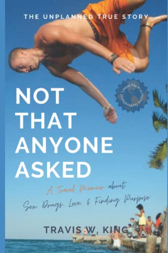 Not That Anyone Asked: A Travel Memoir about Sex, Drugs, Love, and Finding Purpose von Independently published