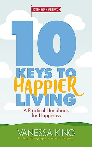 10 Keys to Happier Living: A practical handbook for happiness. In Association with Action for Happiness