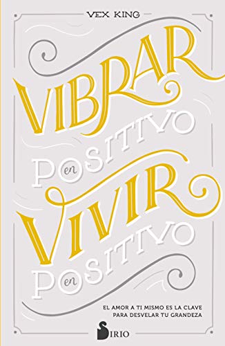 VIBRAR EN POSITIVO, VIVIR EN POSITIVO: El amor a ti mismo es la clave para desvelar tu grandeza von Editorial Sirio