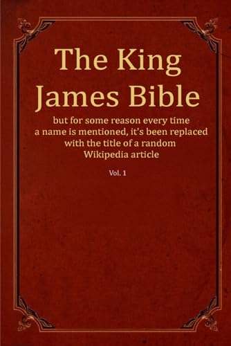 The King James Version of the Bible but for some reason every time a name is mentioned, it's been replaced with the title of a random Wikipedia ... the title of a Wikipedia article, Band 1) von Independently published