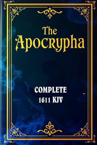 The Apocrypha of the 1611 King James Bible: Hidden Treasures of Ancient Wisdom: Exploring the Lost Books of Scripture: Tobit, Judith, Wisdom of Solomon, Maccabees, and More von Independently published