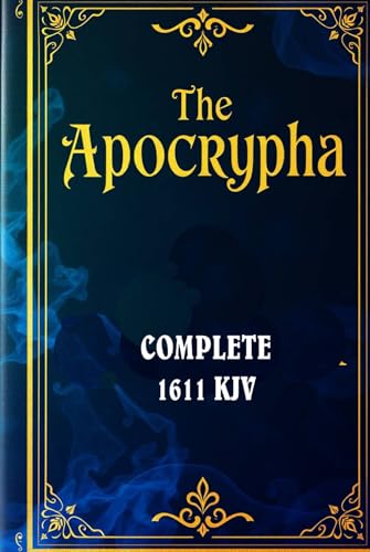 The Apocrypha of the 1611 King James Bible: Hidden Treasures of Ancient Wisdom: Exploring the Lost Books of Scripture: Tobit, Judith, Wisdom of Solomon, Maccabees, and More von Independently published