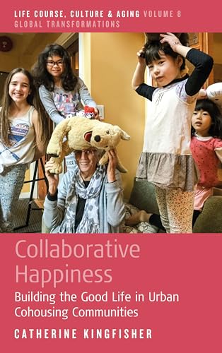 Collaborative Happiness: Building the Good Life in Urban Cohousing Communities (Life Course, Culture and Aging: Global Transformations, 8)
