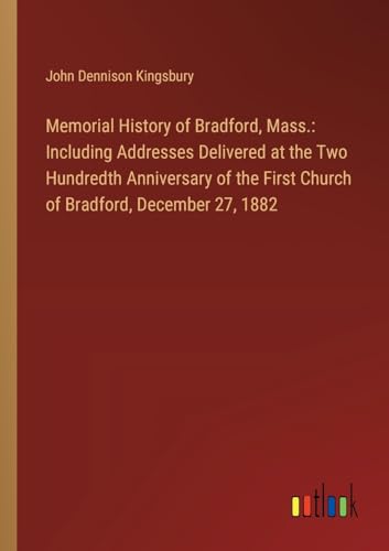 Memorial History of Bradford, Mass.: Including Addresses Delivered at the Two Hundredth Anniversary of the First Church of Bradford, December 27, 1882 von Outlook Verlag