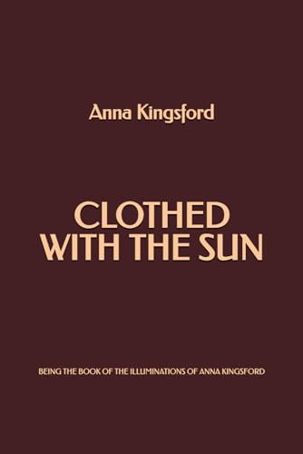 Clothed With the Sun: Being the Book of the Illuminations of Anna Kingsford von Independently published